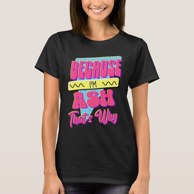 Weil ich Ash bin Deshalb T-Shirt (Vorderseite)