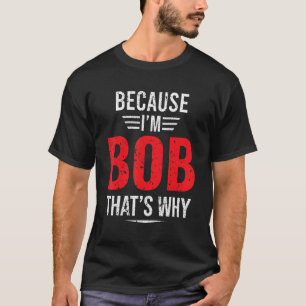 Weil ich Bob bin, deshalb Bob T-Shirt