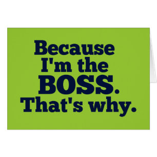 Weil ich der Chef bin, ist der warum