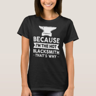 Weil ich der heiße Schmied bin, ist das der Grund, T-Shirt