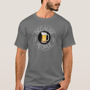 Weil Menschen (Bier) T - Shirt