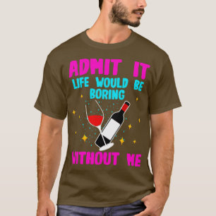 Wein zugeben, es wäre langweilig ohne mich T-Shirt