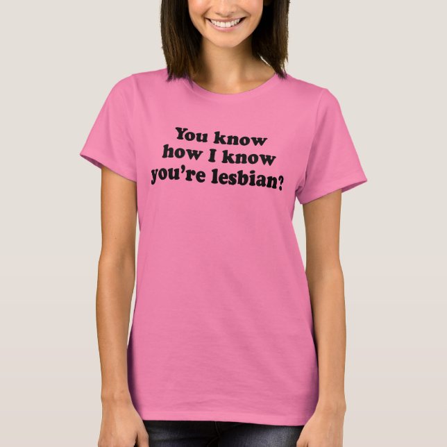 Weißt du, wie ich weiß, dass du lesbisch bist? T-Shirt (Vorderseite)