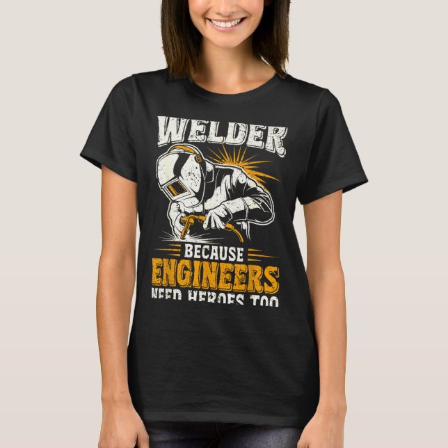 Welder Because Engineers Need Heroes Too Funny Wel T-Shirt (Vorderseite)