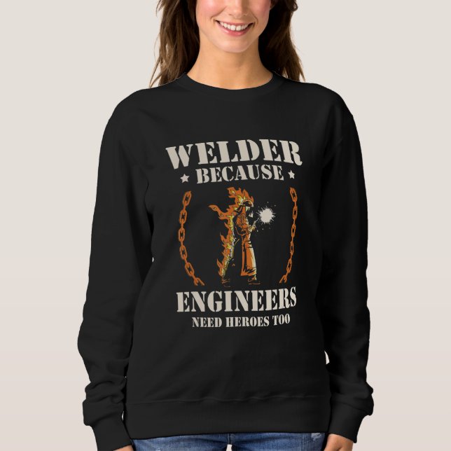 Welder Because Engineers Need Heroes Too Welding Sweatshirt (Vorderseite)