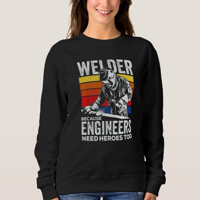 Welder Because Engineers Need Heroes Too Welding   Sweatshirt (Vorderseite)
