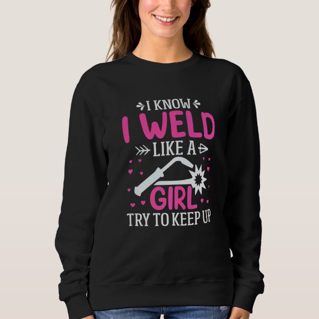 Welder  I Know I Weld Like A Girl Try to Keep Up   Sweatshirt (Vorderseite)