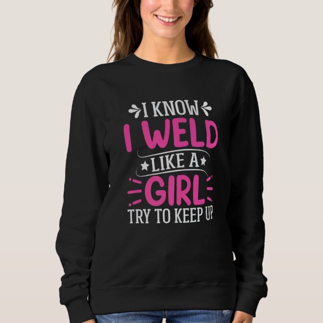Welder  I Know I Weld Like A Girl Try to Keep Up   Sweatshirt (Vorderseite)