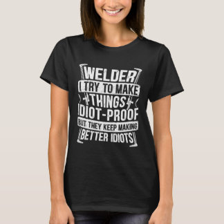 Welder I Try to Make Things Idiot Proof Welding fo T-Shirt
