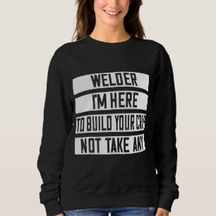 Welder Ich bin hier, um deinen Mist zu bauen Sweatshirt