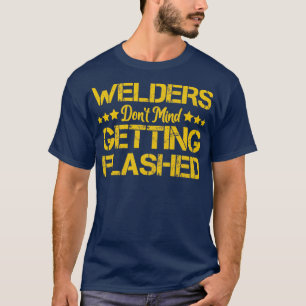 Welders Dont Mind Getting Flashed Funny Welder T-Shirt