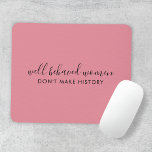Well Behaved Women Don't Make History Pink Mousepad<br><div class="desc">Simple, stylish “Well Behaved Women Don't Make History” custom inspirational quote design with modern script typography in a minimalist design style inspired by female empowerment on a cute pretty feminine dusky blush pink background. The text can easily be customized to add your own name or custom slogan for the perfect...</div>