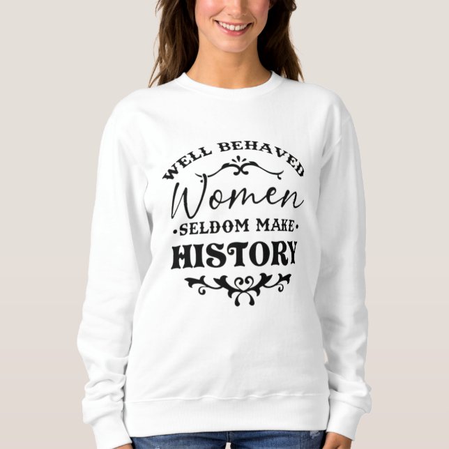 Well Behaved Women Seldom Make History Month Sweatshirt (Vorderseite)