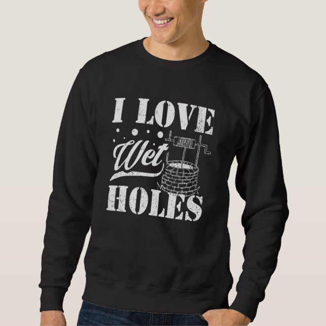 Well Digger Well Builder  I Love Wet Holes Sweatshirt (Vorderseite)