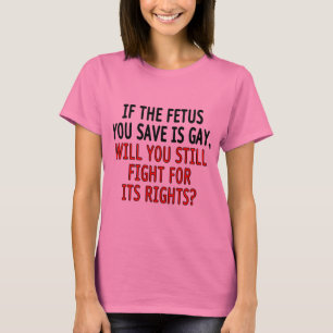 Wenn das Fötus, das Sie retten,… homosexuell ist T-Shirt