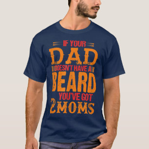 Wenn dein Vater keinen Bart hat, hast du 2 Mütter  T-Shirt