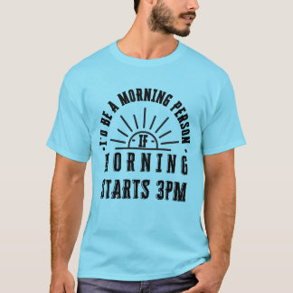 Wenn der Morgen um 15.00 Uhr anfängt, wäre ich ein T-Shirt