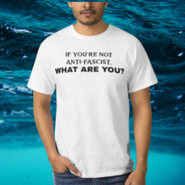 Wenn du kein Antifaschist bist, was bist du dann? T-Shirt