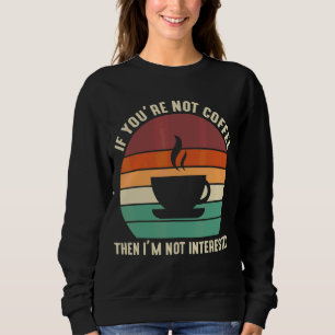 Wenn du kein Kaffee bist, bin ich nicht interessie Sweatshirt