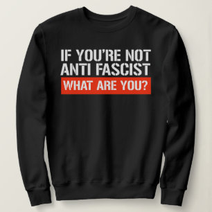 Wenn du nicht Antifaschist bist - Was bist du dann Sweatshirt