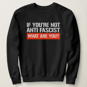 Wenn du nicht Antifaschist bist - Was bist du dann Sweatshirt