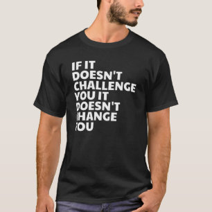 Wenn es dich nicht herausfordert, ändert es dich T-Shirt