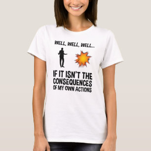 Wenn es nicht die Folgen meiner eigenen Handlungen T-Shirt