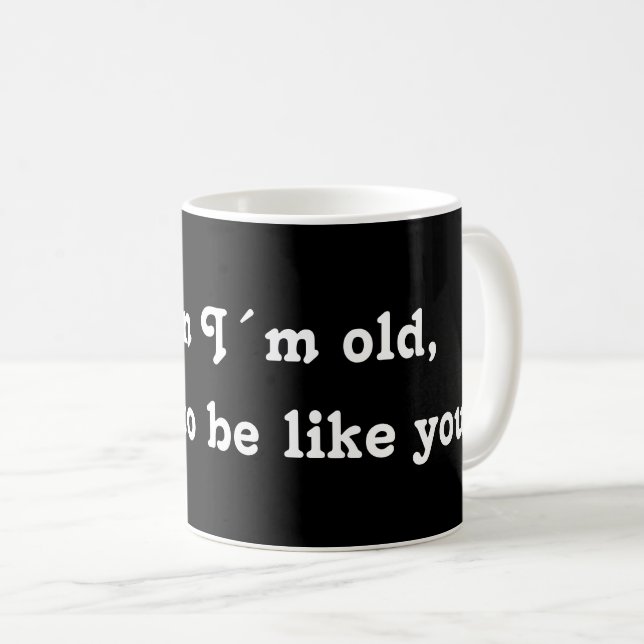 Wenn ich alt bin, wollte ich, wie du zu sein! kaffeetasse (VorderseiteRechts)