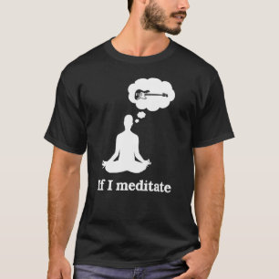 Wenn ich Basisgitarre meditiere T-Shirt