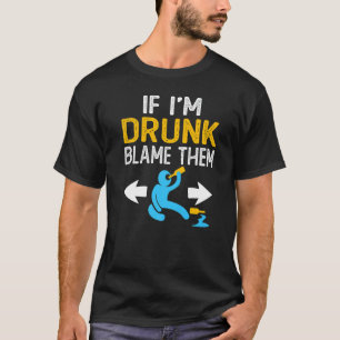 Wenn ich Betrunken bin, geben Sie ihnen die Schuld T-Shirt