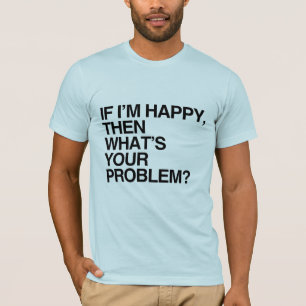 WENN ICH GLÜCKLICH BIN, WAS IST DANN DEIN PROBLEM T-Shirt