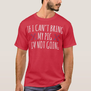 Wenn ich mein Schwein nicht mitbringen kann, gehe  T-Shirt