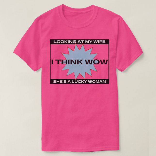 Wenn ich mir meine Ehefrau anschaue, denke ich, da T-Shirt (Design vorne)