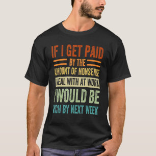 Wenn ich mit der Menge an Unsinn bezahlt bekomme, T-Shirt