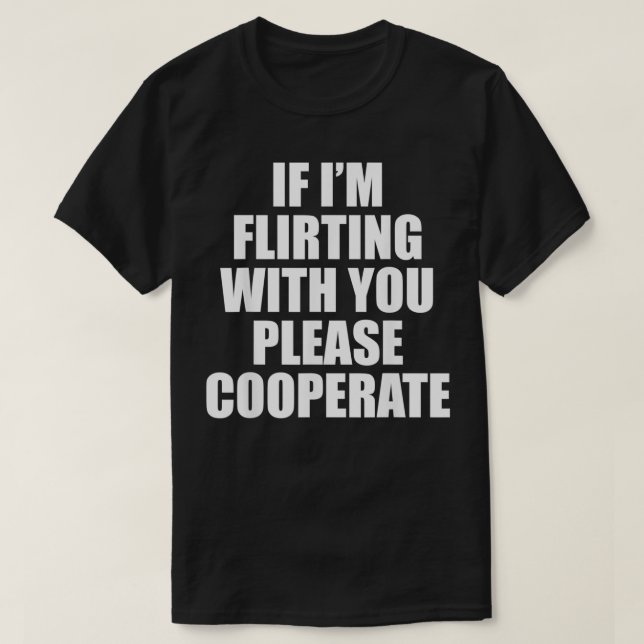 Wenn ich mit dir flirte, dann kooperiere bitte T-Shirt (Design vorne)