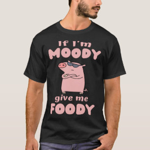 Wenn ich Moody bin, geben Sie mir Foody Pig Liebe T-Shirt
