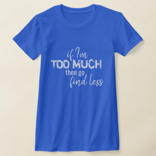Wenn ich zu viel bin, dann gehen Sie zu weniger T  T-Shirt