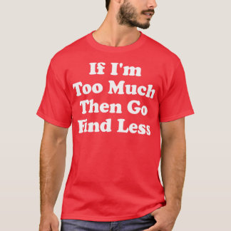 Wenn ich zu viel, dann gehen Sie zu finden weniger T-Shirt