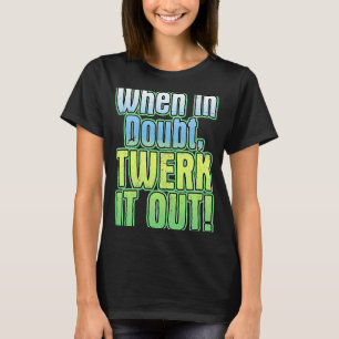 Wenn im Zweifelsfall Twerk es ausläuft T-Shirt