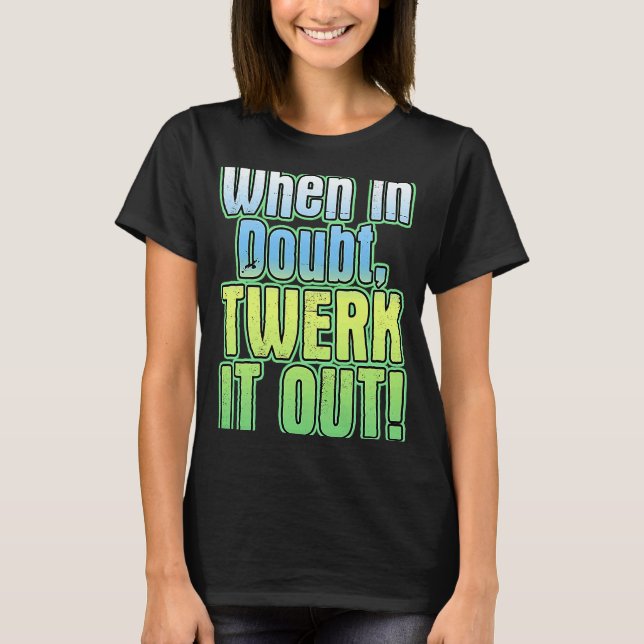 Wenn im Zweifelsfall Twerk es ausläuft T-Shirt (Vorderseite)