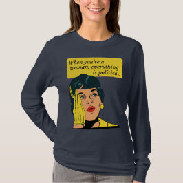 Wenn man eine Frau ist, ist alles politisch T-Shirt
