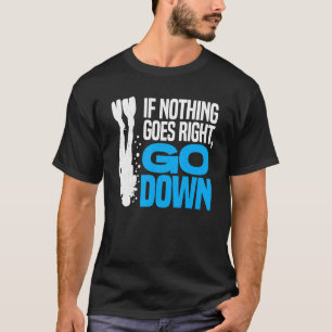Wenn nichts geht, gehen Sie runter Scuba Diver T-Shirt