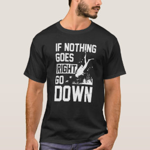 Wenn nichts geht, gehen Sie runter Scuba Diver T-Shirt