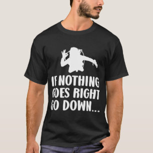 Wenn nichts geht, gehen Sie runter Scuba Diver T-Shirt