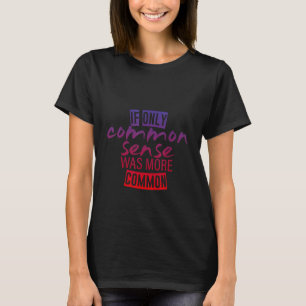 Wenn nur gesunder Menschenverstand häufiger war T-Shirt