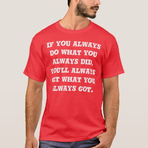 Wenn Sie immer tun, was Sie immer getan haben T -  T-Shirt