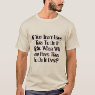 Wenn Sie keine Zeit haben, es richtig zu machen. W T-Shirt