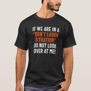 Wenn wir in einer nicht-lachen Situation sind, sch T-Shirt