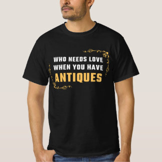 WER LIEBE BRAUCHT, WENN SIE ANTIQUEN HABEN T-Shirt