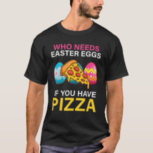Wer Ostereier braucht, wenn man Pizza zu Ostern ha T-Shirt